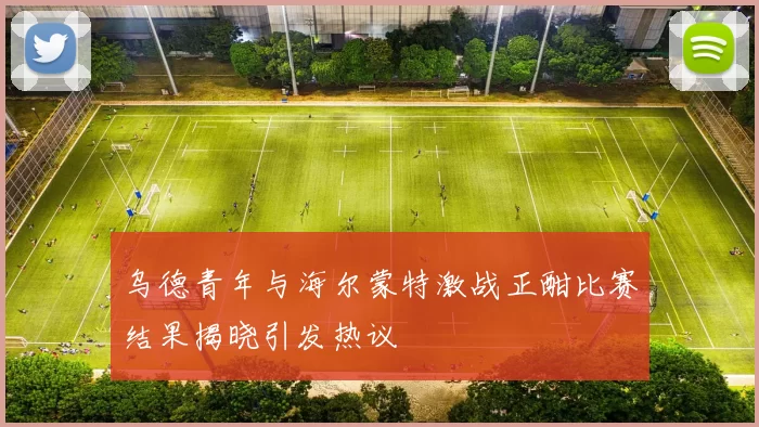 乌德青年与海尔蒙特激战正酣比赛结果揭晓引发热议