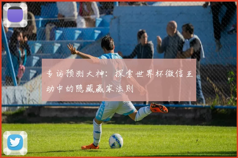 专访预测大神：探索世界杯微信互动中的隐藏赢家法则