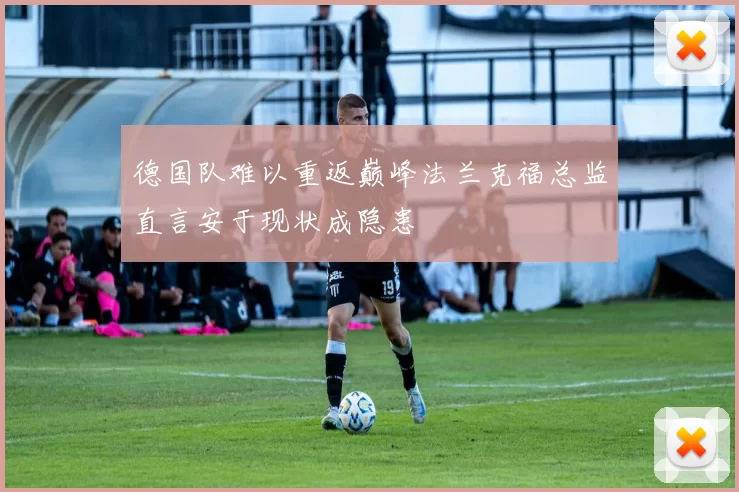 德国队难以重返巅峰法兰克福总监直言安于现状成隐患