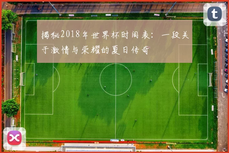 揭秘2018年世界杯时间表:一段关于激情与荣耀的夏日传奇
