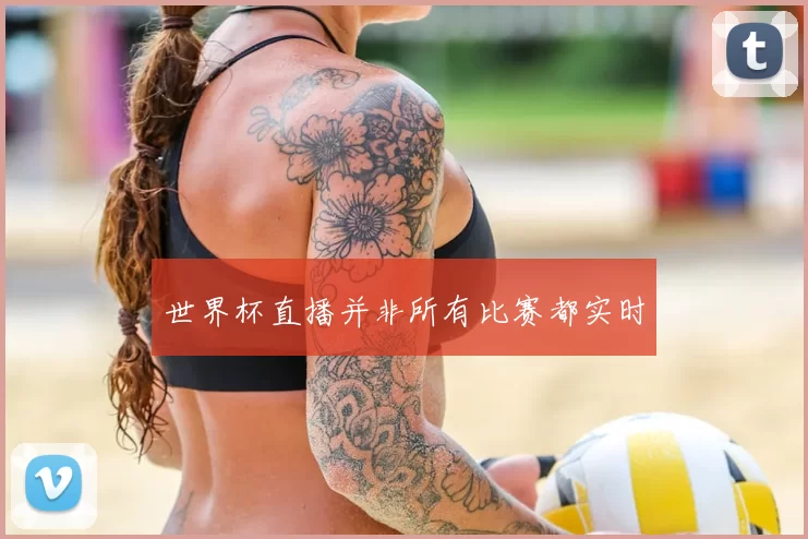 世界杯直播并非所有比赛都实时