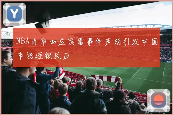 NBA肖华回应莫雷事件声明引发中国市场连锁反应