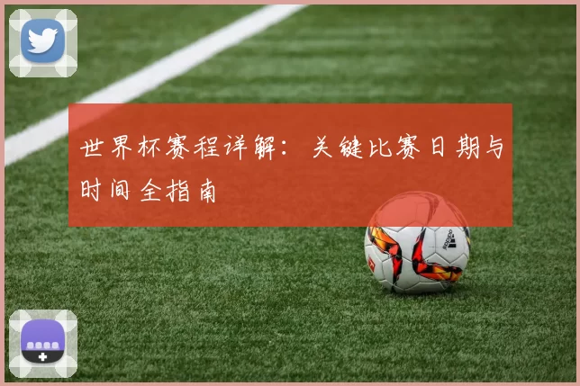 世界杯赛程详解：关键比赛日期与时间全指南