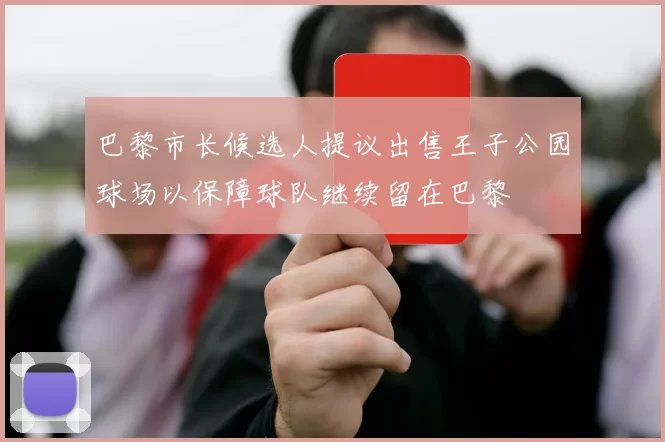 巴黎市长候选人提议出售王子公园球场以保障球队继续留在巴黎