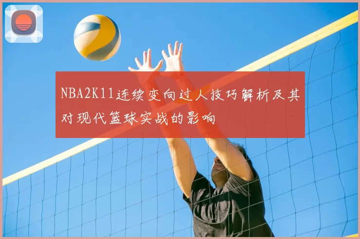 NBA2K11连续变向过人技巧解析及其对现代篮球实战的影响