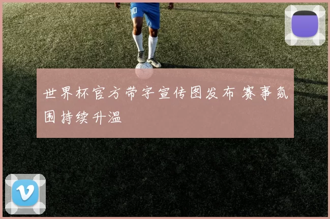 世界杯官方带字宣传图发布 赛事氛围持续升温