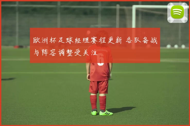 欧洲杯足球经理赛程更新 各队备战与阵容调整受关注