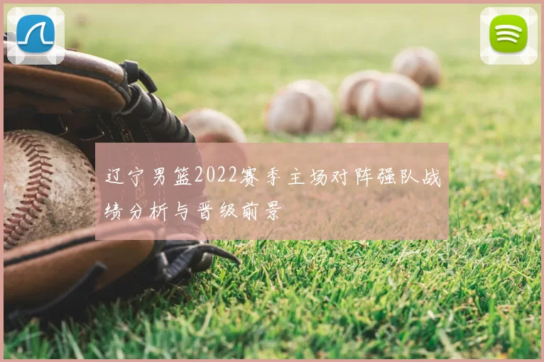 辽宁男篮2022赛季主场对阵强队战绩分析与晋级前景