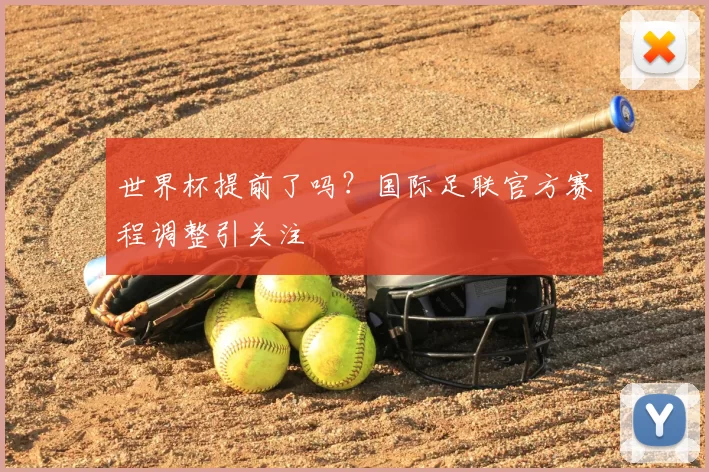 世界杯提前了吗？国际足联官方赛程调整引关注