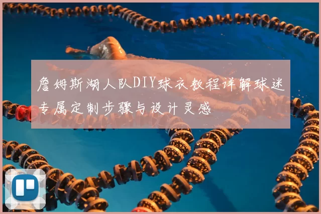詹姆斯湖人队DIY球衣教程详解球迷专属定制步骤与设计灵感