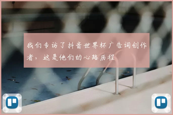 我们专访了抖音世界杯广告词创作者,这是他们的心路历程